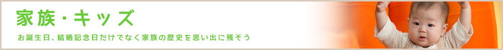 家族・キッズ～お誕生日、結婚記念日だけでなく家族の歴史を思い出に残そう